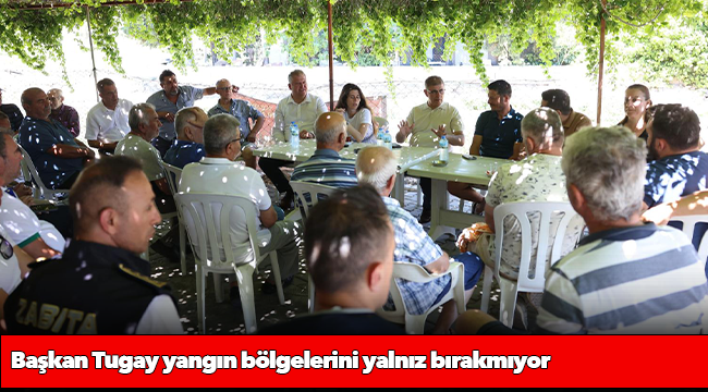 Başkan Tugay yangın bölgelerini yalnız bırakmıyor