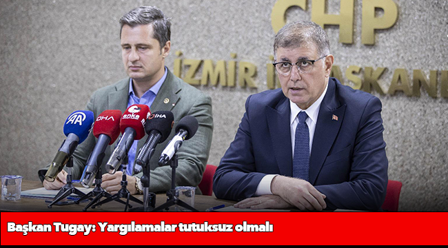 Başkan Tugay: Yargılamalar tutuksuz olmalı