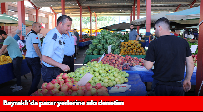 Bayraklı&#039;da pazar yerlerine sıkı denetim