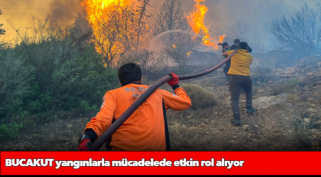 BUCAKUT yangınlarla mücadelede etkin rol alıyor
