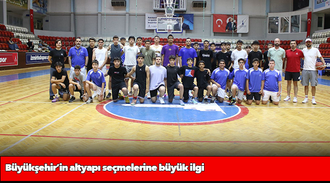 Büyükşehir’in altyapı seçmelerine büyük ilgi