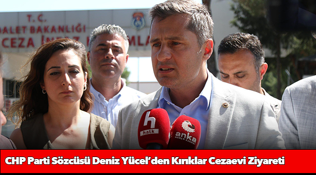 CHP Parti Sözcüsü Deniz Yücel’den Kırıklar Cezaevi Ziyareti