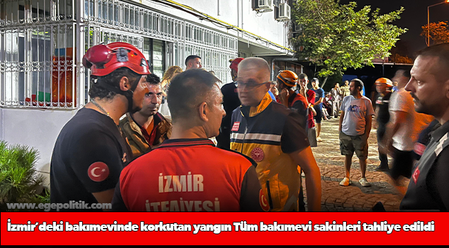 İzmir’deki bakımevinde korkutan yangın Tüm bakımevi sakinleri tahliye edildi