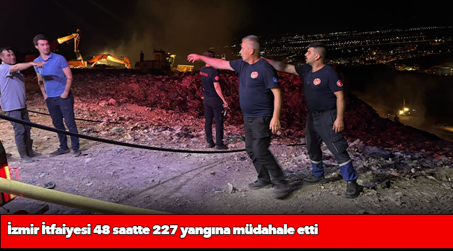 İzmir İtfaiyesi 48 saatte 227 yangına müdahale etti
