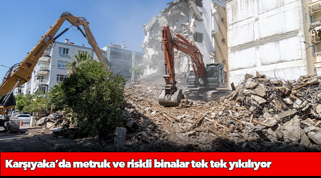 Karşıyaka’da metruk ve riskli binalar tek tek yıkılıyor