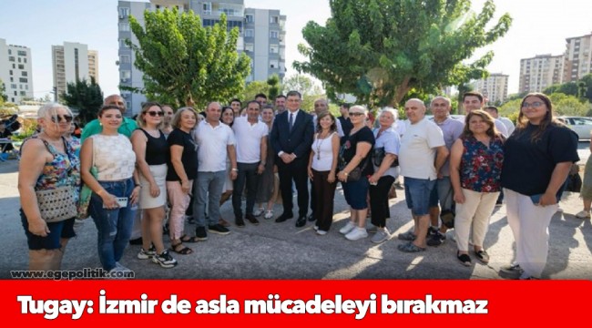 Tugay: İzmir de asla mücadeleyi bırakmaz