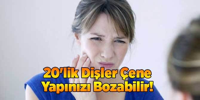 20&#039;lik Dişler Çene Yapınızı Bozabilir!