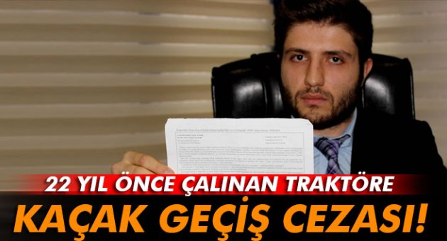 22 yıl önce çalınan traktöre kaçak geçiş cezası!
