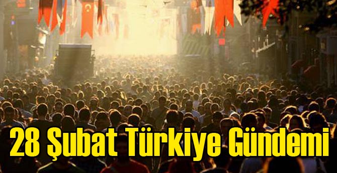 28 Şubat Türkiye Gündemi