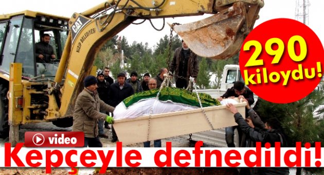 290 kiloluk adam kepçe yardımıyla defnedildi!