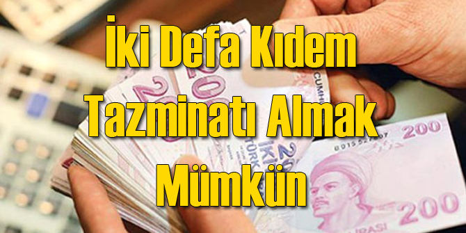 2 Defa Kıdem Tazminatı Alabilirsiniz