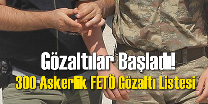 300 Askerlik FETÖ Gözaltısı Listesi!