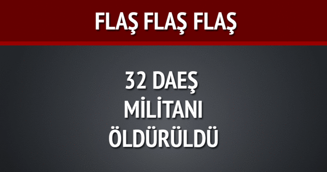 32 DAEŞ militanı öldürüldü