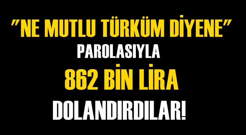 ''Ne mutlu Türküm diyene'' parolasıyla 862 bin lira dolandırdılar!