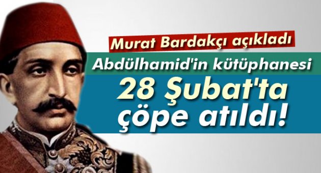'Abdülhamid'in kütüphanesi 28 Şubat'ta çöpe atıldı'