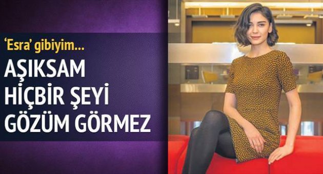 'Esra' gibiyim, aşıksam gözüm hiçbir şey görmez