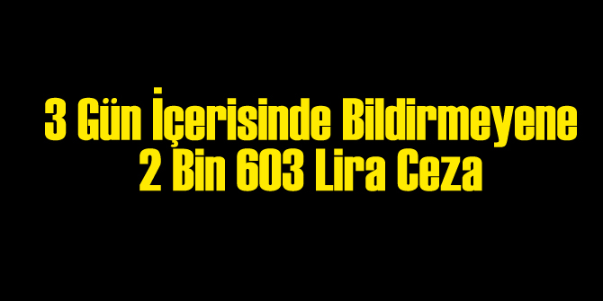 3 Gün İçinde Bildirilmezse Cezası: 2 Bin 603 Lira