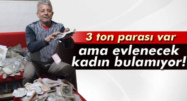 3 ton parası var ama evlenecek kadın bulamıyor