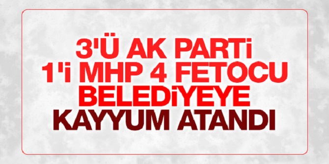 3'ü AK Parti, 1'i MHP'li 4 belediyeye de kayyum atandı!