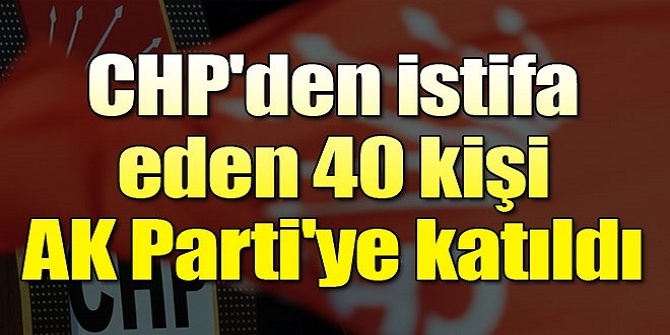 40 CHP'li istifa edip AK Parti'ye geçti