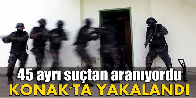45 ayrı suçtan aranıyordu; Konak'ta yakalandı