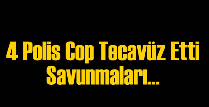 4 Polis Copla Tecavüz Etti Savunmaları...