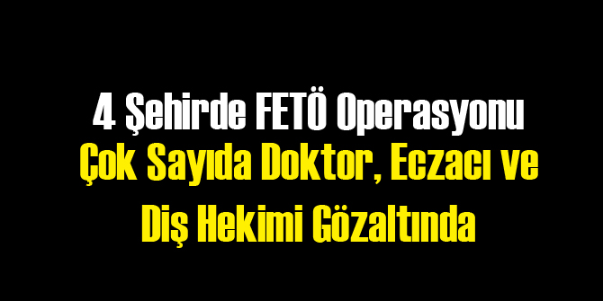 4 Şehirde FETÖ Operasyonu