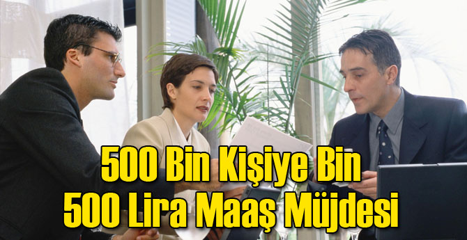 500 Bin Kişiye Bin 500 Lira Maaş Müjdesi