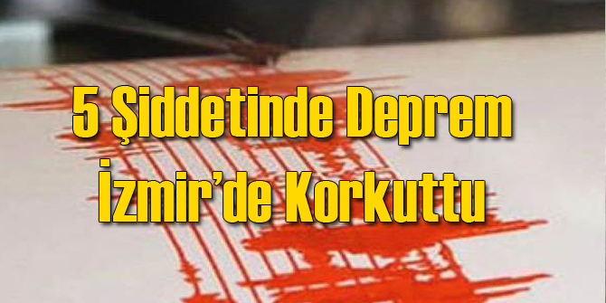 5 Şiddetinde Deprem İzmir'de Korkuttu!