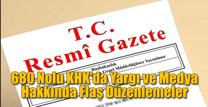 680 Nolu KHK'da Yargı ve Medya Hakkında Flaş Düzenlemeler