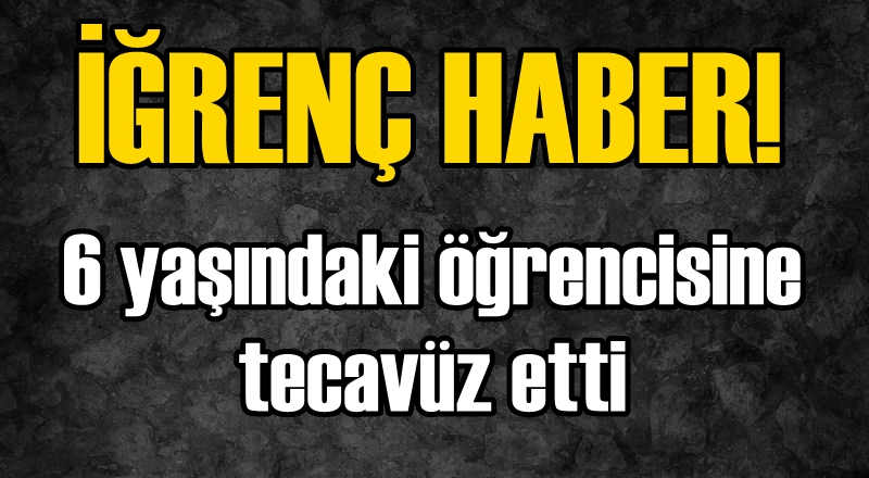 6 yaşındaki öğrencisine tecavüz etti!