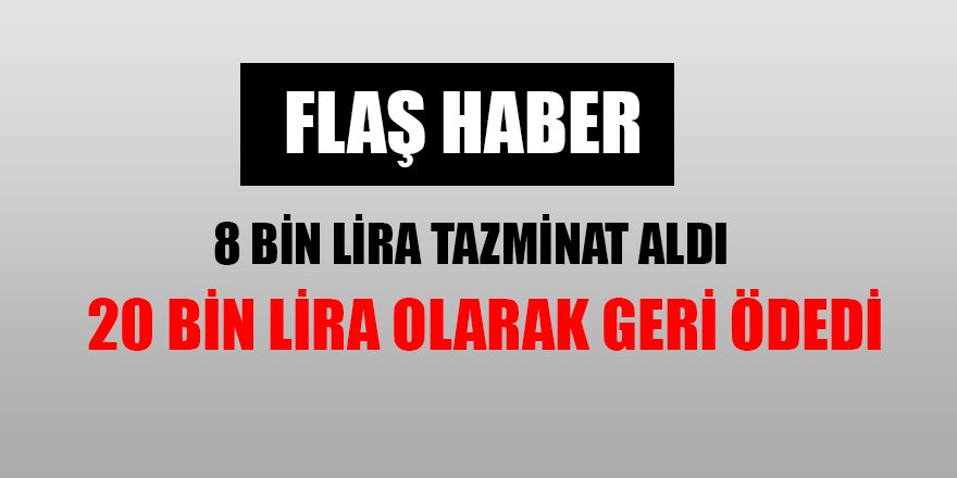 8 BİN LİRA TAZMİNAT ALDI, GERİ FAİZİYLE ÖDEDİ