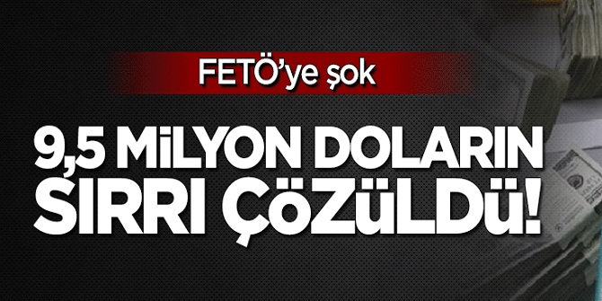 9.5 milyon doların sırrı çözüldü! FETÖ'ye şok!