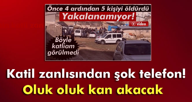 9 kişinin katil zanlısından şok telefon