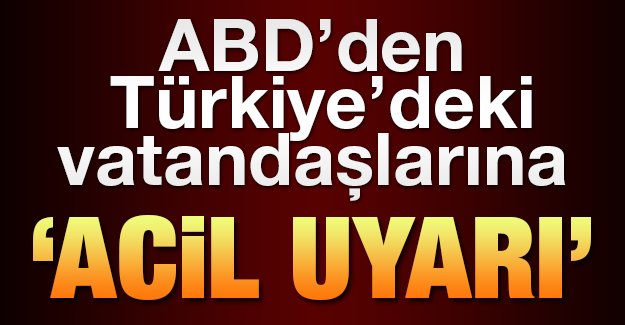 ABD&#039;den Türkiye&#039;deki vatandaşlarına uyarı