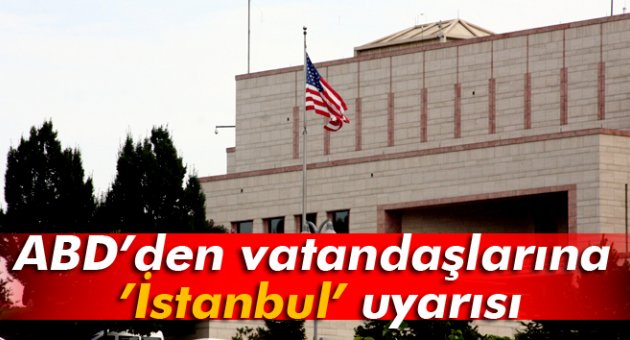ABD’den vatandaşlarına İstanbul’daki başkonsolosluk uyarısı