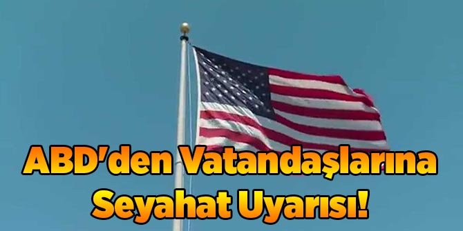 ABD'den Vatandaşlarına Seyahat Uyarısı!