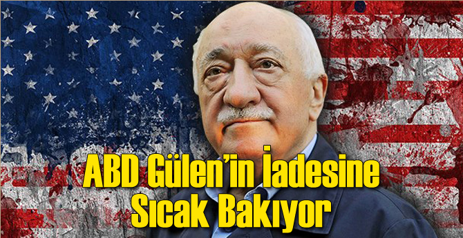 ABD Gülen'i İade Etmeye Sıcak Bakıyor