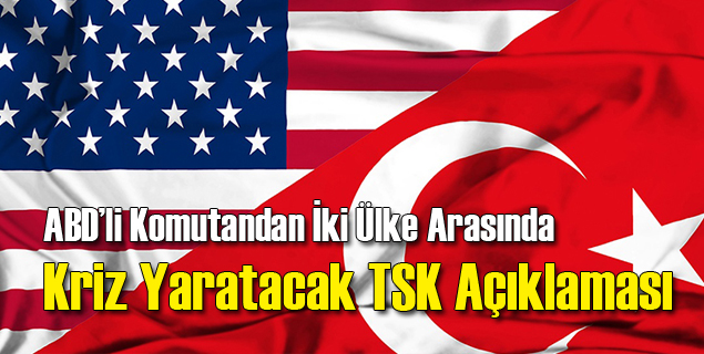 ABD'li Komutandan Kriz Yaratacak TSK Açıklaması