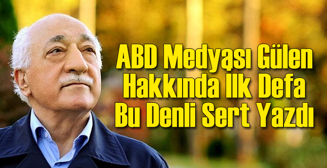 ABD Medyası Gülen Hakkında İlk Defa Bu Kadar Sert Yazdı