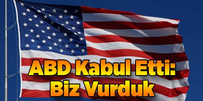 ABD O Saldırıyı Kabul Etti: Biz Vurduk