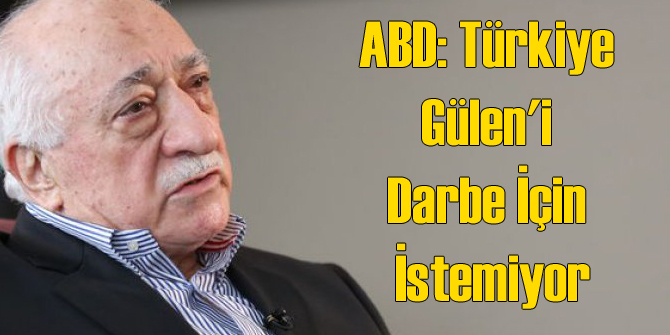 ABD: Türkiye Gülen'i Darbe İçin İstemiyor