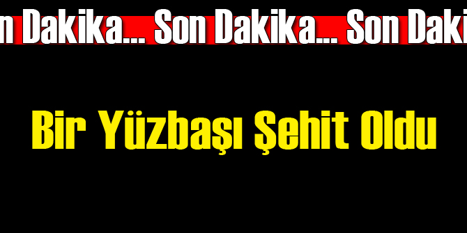 Acı Haber: Yüzbaşı Şehit Oldu