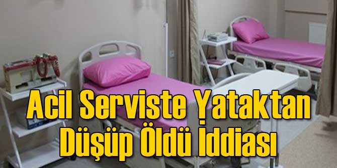 Acil Serviste Yataktan Düşüp Öldü İddiası