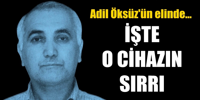 Adil Öksüz'ün elindeki o cihazın sırrı