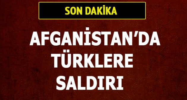 Afganistan'da Türklere saldırı!