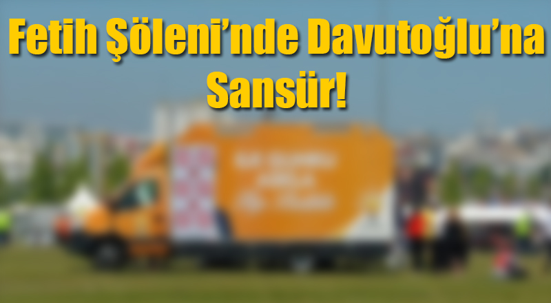 Ahmet Davutoğlu'na Fetih Şöleni'nde Sansür