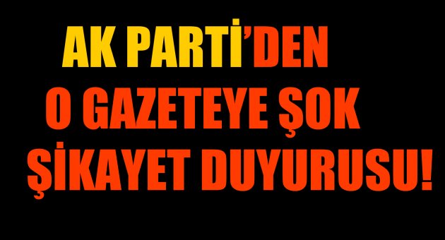 AK Parti'den o gazeteye şok şikayet