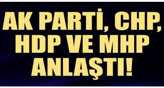AK Parti, CHP, HDP ve MHP anlaştı