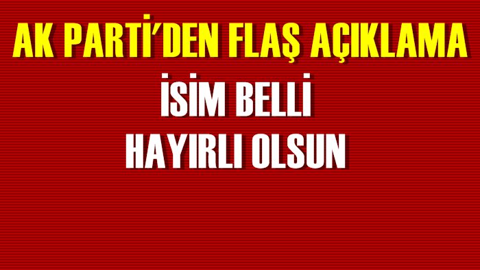 AK Parti'den Flaş Açıklama: ''İsim Belli Hayırlı Olsun''
